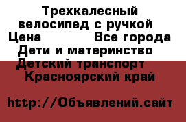 Трехкалесный велосипед с ручкой › Цена ­ 1 500 - Все города Дети и материнство » Детский транспорт   . Красноярский край